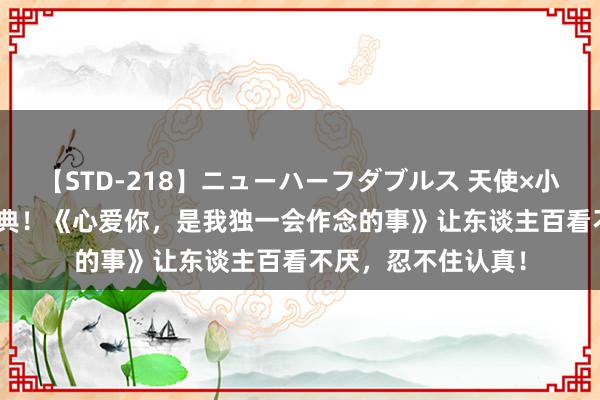 【STD-218】ニューハーフダブルス 天使×小悪魔 沙織 もえ 经典！《心爱你，是我独一会作念的事》让东谈主百看不厌，忍不住认真！
