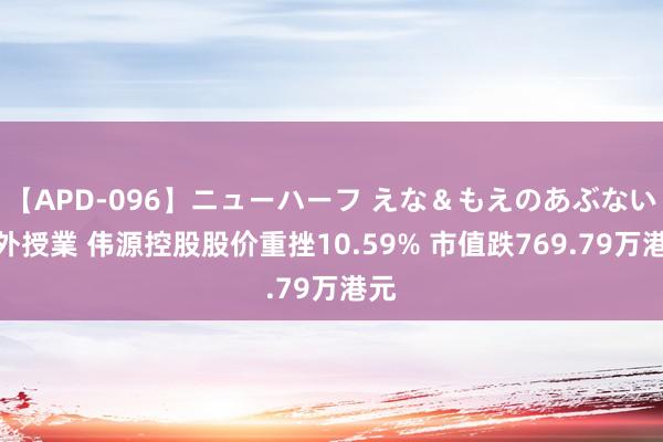 【APD-096】ニューハーフ えな＆もえのあぶない課外授業 伟源控股股价重挫10.59% 市值跌769.79万港元
