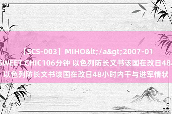 【SCS-003】MIHO</a>2007-01-10h.m.p&$SWEET CHIC106分钟 以色列防长文书该国在改日48小时内干与进军情状