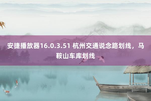 安捷播放器16.0.3.51 杭州交通说念路划线，马鞍山车库划线