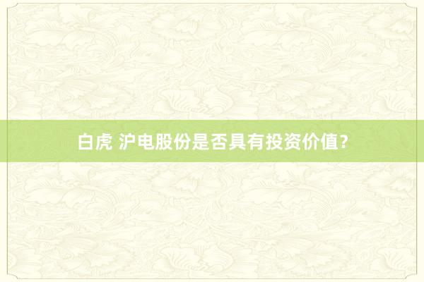 白虎 沪电股份是否具有投资价值？