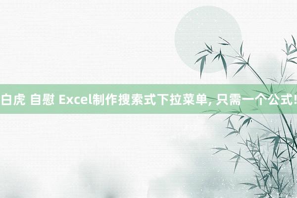 白虎 自慰 Excel制作搜索式下拉菜单, 只需一个公式!