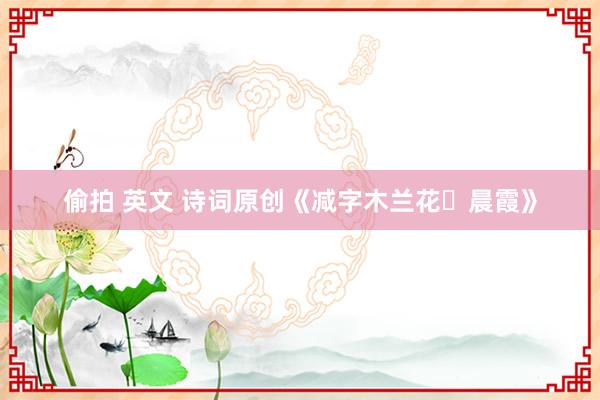 偷拍 英文 诗词原创《减字木兰花・晨霞》