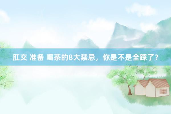 肛交 准备 喝茶的8大禁忌，你是不是全踩了？