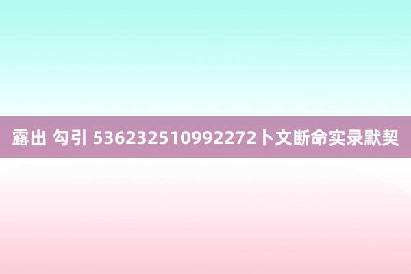露出 勾引 536232510992272卜文断命实录默契